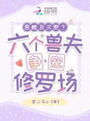 恶雌丑又肥?六个兽夫争宠修罗场 恶雌丑又肥?六个兽夫争宠修罗场